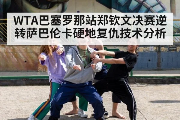 WTA巴塞罗那站郑钦文决赛逆转萨巴伦卡硬地复仇技术分析