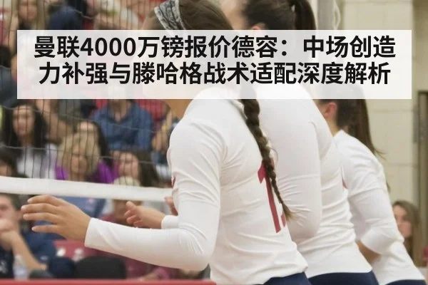 曼联4000万镑报价德容：中场创造力补强与滕哈格战术适配深度解析