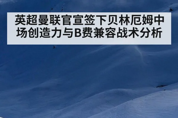 英超曼联官宣签下贝林厄姆中场创造力与B费兼容战术分析