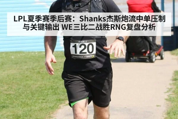 LPL夏季赛季后赛：Shanks杰斯炮流中单压制与关键输出 WE三比二战胜RNG复盘分析