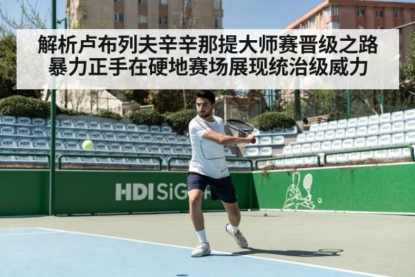 解析卢布列夫辛辛那提大师赛晋级之路 暴力正手在硬地赛场展现统治级威力