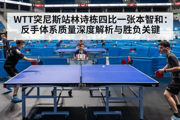 WTT突尼斯站林诗栋四比一张本智和:反手体系质量深度解析与胜负关键